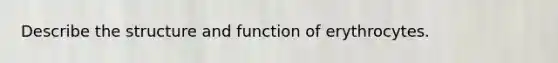 Describe the structure and function of erythrocytes.