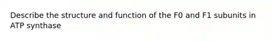 Describe the structure and function of the F0 and F1 subunits in ATP synthase