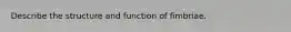 Describe the structure and function of fimbriae.