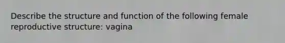 Describe the structure and function of the following female reproductive structure: vagina