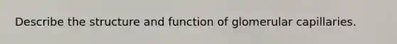 Describe the structure and function of glomerular capillaries.