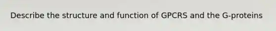 Describe the structure and function of GPCRS and the G-proteins