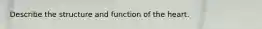 Describe the structure and function of the heart.