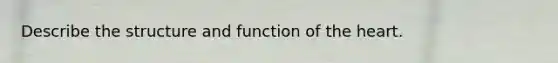 Describe the structure and function of the heart.