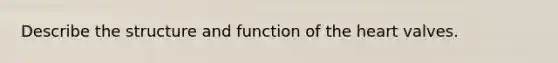 Describe the structure and function of the heart valves.