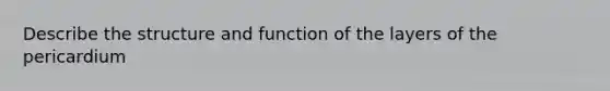 Describe the structure and function of the layers of the pericardium