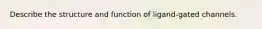 Describe the structure and function of ligand-gated channels.