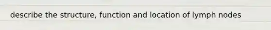 describe the structure, function and location of lymph nodes