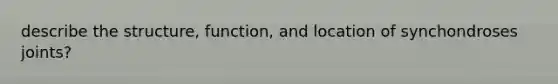 describe the structure, function, and location of synchondroses joints?