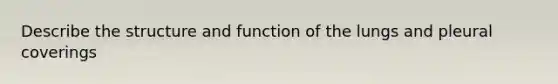 Describe the structure and function of the lungs and pleural coverings