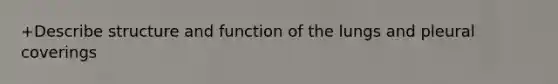 +Describe structure and function of the lungs and pleural coverings