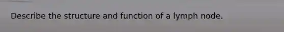 Describe the structure and function of a lymph node.