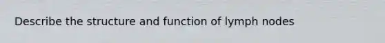 Describe the structure and function of lymph nodes