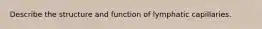 Describe the structure and function of lymphatic capillaries.