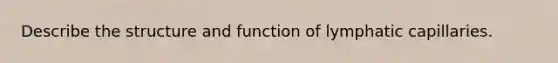 Describe the structure and function of lymphatic capillaries.