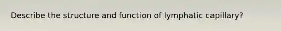 Describe the structure and function of lymphatic capillary?