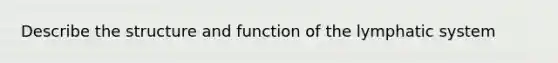 Describe the structure and function of the lymphatic system