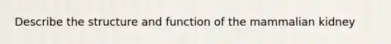 Describe the structure and function of the mammalian kidney