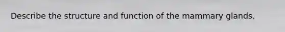 Describe the structure and function of the mammary glands.