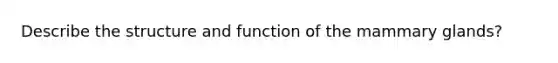 Describe the structure and function of the mammary glands?