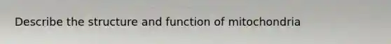 Describe the structure and function of mitochondria