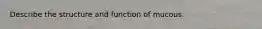 Describe the structure and function of mucous.