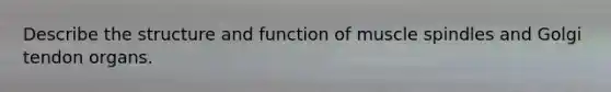 Describe the structure and function of muscle spindles and Golgi tendon organs.