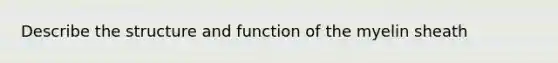 Describe the structure and function of the myelin sheath