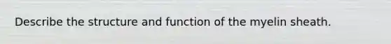 Describe the structure and function of the myelin sheath.