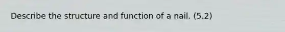 Describe the structure and function of a nail. (5.2)