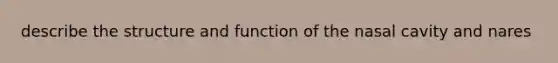 describe the structure and function of the nasal cavity and nares