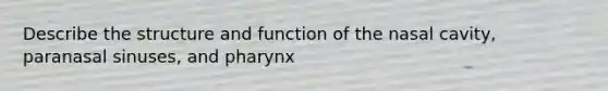 Describe the structure and function of the nasal cavity, paranasal sinuses, and pharynx