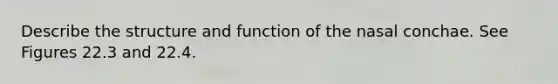 Describe the structure and function of the nasal conchae. See Figures 22.3 and 22.4.