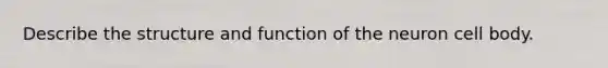 Describe the structure and function of the neuron cell body.