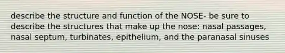 describe the structure and function of the NOSE- be sure to describe the structures that make up the nose: nasal passages, nasal septum, turbinates, epithelium, and the paranasal sinuses