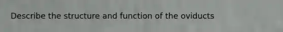 Describe the structure and function of the oviducts