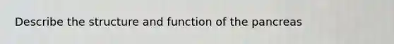 Describe the structure and function of the pancreas