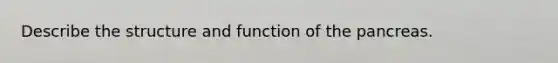 Describe the structure and function of the pancreas.