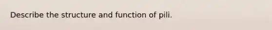 Describe the structure and function of pili.