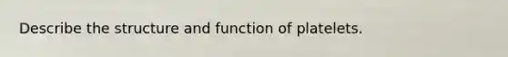 Describe the structure and function of platelets.