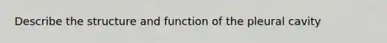 Describe the structure and function of the pleural cavity