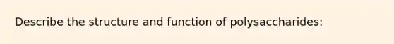 Describe the structure and function of polysaccharides: