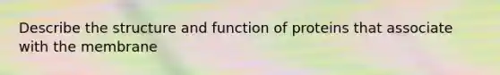 Describe the structure and function of proteins that associate with the membrane