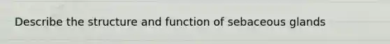 Describe the structure and function of sebaceous glands