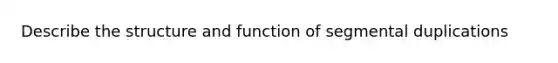 Describe the structure and function of segmental duplications