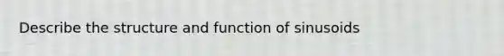 Describe the structure and function of sinusoids