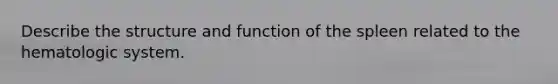 Describe the structure and function of the spleen related to the hematologic system.