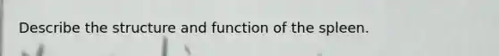 Describe the structure and function of the spleen.