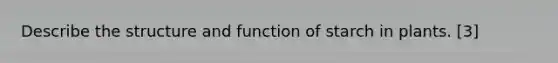 Describe the structure and function of starch in plants. [3]