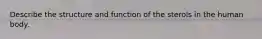 Describe the structure and function of the sterols in the human body.